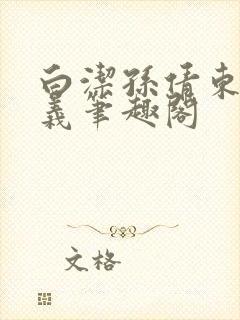 白洁孙倩东子高义笔趣阁