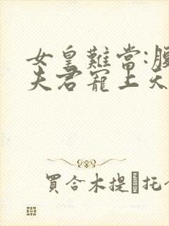 女皇难当:腹黑夫君宠上天小说