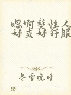 嗯啊双性人师尊好爽好舒服