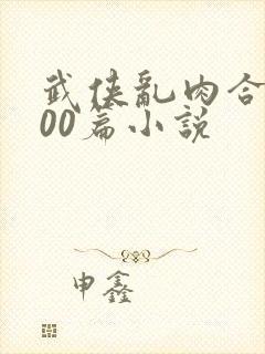 武侠乱肉合集500篇小说