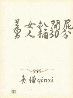 美女扒开屁股让男人桶30分钟