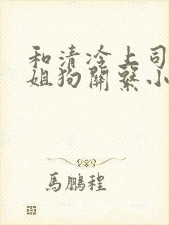 和清冷上司成了姐狗关系小说免费阅读