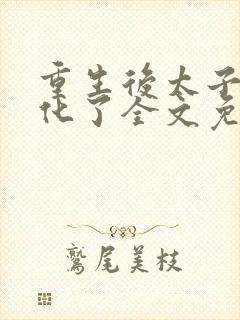 重生后太子妃黑化了全文免费阅读封面