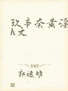 玖辛奈黄淫堕落h文