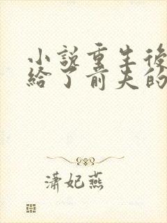 小说重生后我嫁给了前夫的死对头