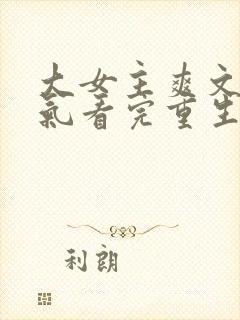 大女主爽文一口气看完重生