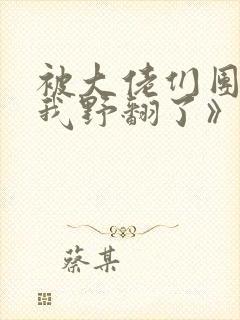 被大佬们团宠后我野翻了》