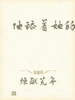 他舔着她的乳尖