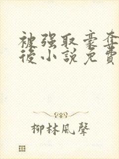 被强取豪夺多年后小说免费阅读