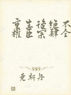 重生后绝不嫁给权臣宗肆全文阅读