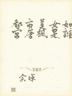 都市美女如云后宫唐枫是谁