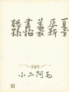 听书叶辰夏若雪孙怡最新章节