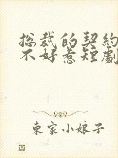 总裁的契约甜妻不好惹短剧免费观看