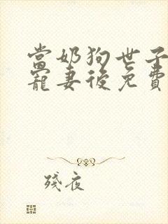 当奶狗世子学会宠妻后免费阅读