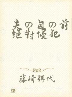 夫の目の前で犯绝对侵犯
