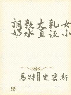 调教大乳女警察奶水直流小说