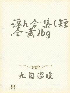 淫h合集(短篇,全黄)bg