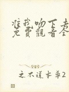 准我吻下去短剧免费观看全集在线