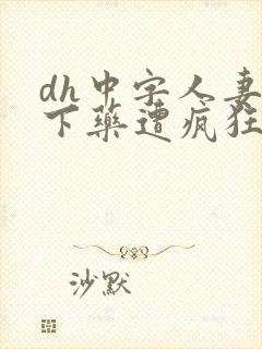 dh中字人妻被下药遭疯狂玩弄电影