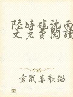 陆时砚沈南初全文免费阅读最新章节