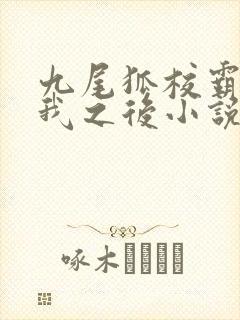 九尾狐校霸盯上我之后小说免费阅读