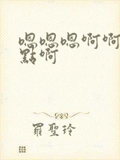 嗯嗯嗯啊啊啊快点啊