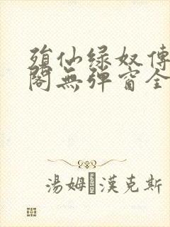 殒仙绿奴传笔趣阁无弹窗全文阅读