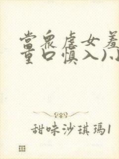 当众虐女羞辱(重口慎入)小说