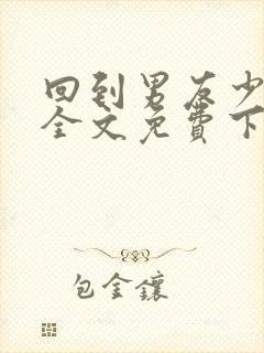 回到男友少年时全文免费下载txt