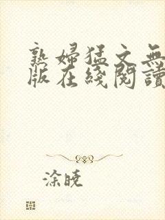 熟妇猛文无删减版在线阅读