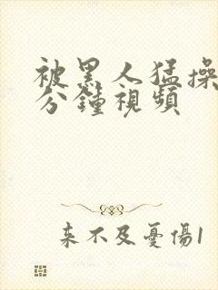 被黑人猛操30分钟视频