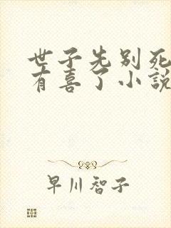 世子先别死夫人有喜了小说免费阅读