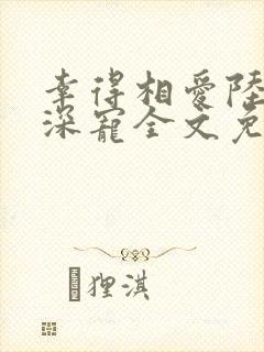 幸得相爱陆少深深宠全文免费阅读