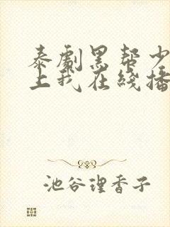 泰剧黑帮少爷爱上我在线播放