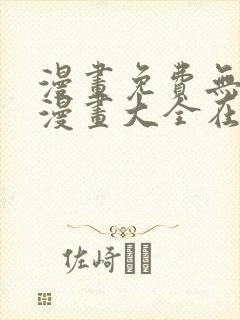 漫画免费无删遮漫画大全在线看