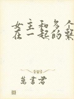 女主和多个男主在一起的系统小说