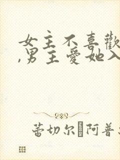 女主不喜欢男主,男主爱她入骨的文