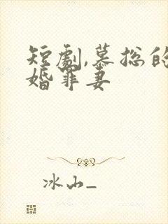 短剧,慕总的隐婚罪妻