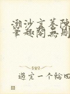 潮沙言蓁陈淮序笔趣阁无删减