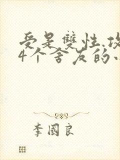 受是双性.攻是4个舍友的小说