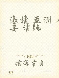 激情 亚洲 人妻 清纯