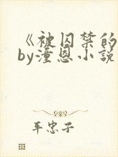 《被囚禁的她》by潼恩小说阅读