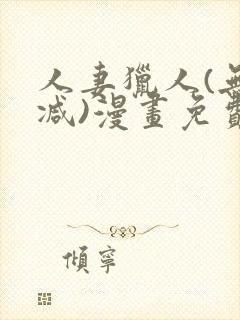 人妻猎人(无删减)漫画免费全集