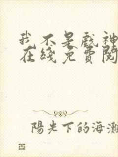 我不是戏神小说在线免费阅读完整版