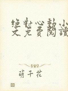 绝对心动小说全文免费阅读