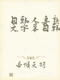 日韩人妻熟女中文字幕日韩人妻熟女