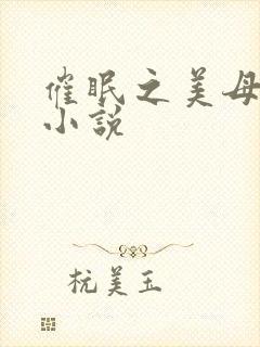 催眠之美母调教小说