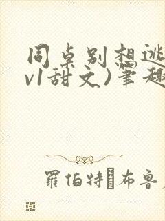 同桌别想逃(1v1甜文)笔趣阁