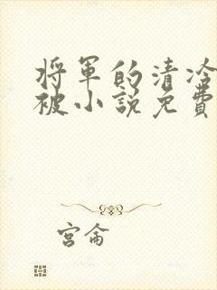 将军的清冷夫君被小说免费阅读小说最新章节