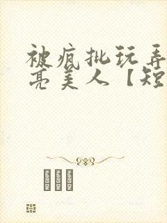 被疯批玩弄的漂亮美人【短篇封面